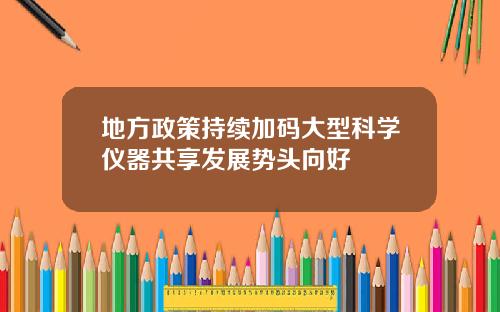 地方政策持续加码大型科学仪器共享发展势头向好