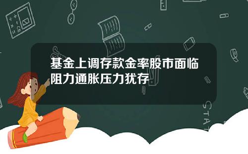 基金上调存款金率股市面临阻力通胀压力犹存