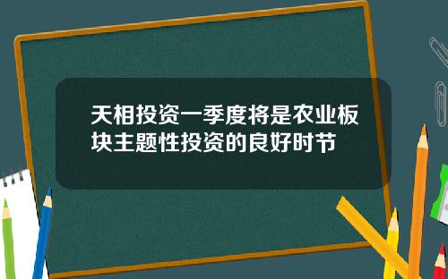 天相投资一季度将是农业板块主题性投资的良好时节