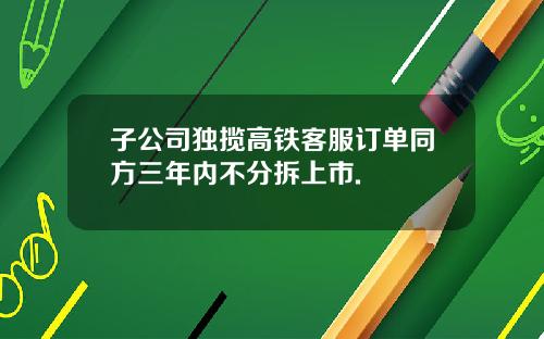 子公司独揽高铁客服订单同方三年内不分拆上市.