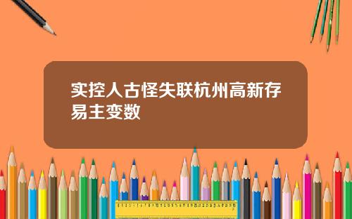 实控人古怪失联杭州高新存易主变数