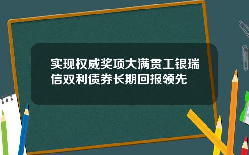 实现权威奖项大满贯工银瑞信双利债券长期回报领先