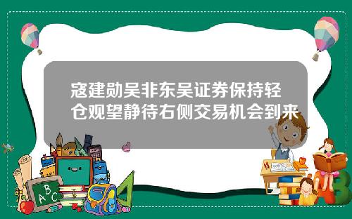 寇建勋吴非东吴证券保持轻仓观望静待右侧交易机会到来