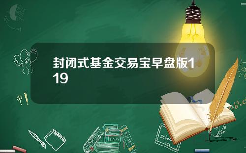 封闭式基金交易宝早盘版119