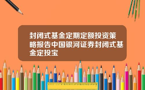 封闭式基金定期定额投资策略报告中国银河证券封闭式基金定投宝