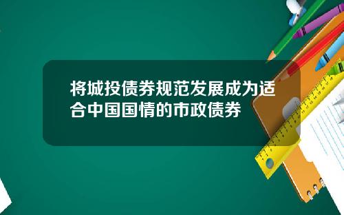 将城投债券规范发展成为适合中国国情的市政债券