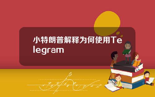 小特朗普解释为何使用Telegram