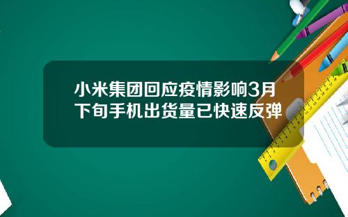 小米集团回应疫情影响3月下旬手机出货量已快速反弹