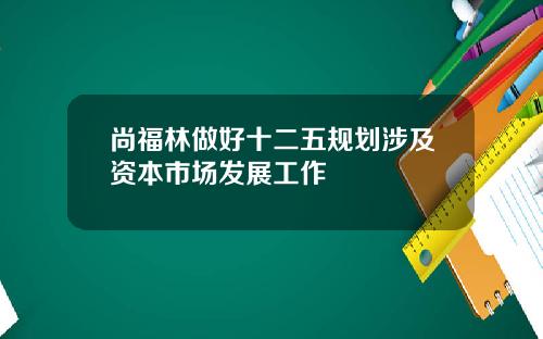 尚福林做好十二五规划涉及资本市场发展工作