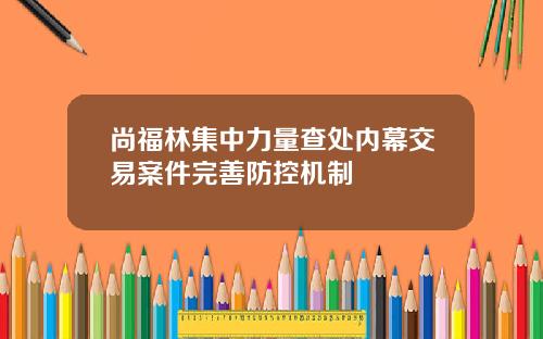 尚福林集中力量查处内幕交易案件完善防控机制