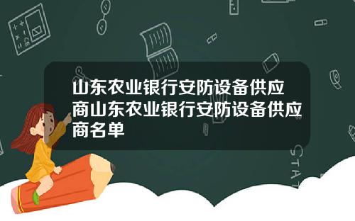 山东农业银行安防设备供应商山东农业银行安防设备供应商名单