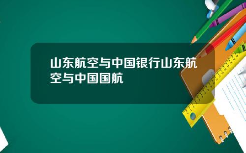 山东航空与中国银行山东航空与中国国航