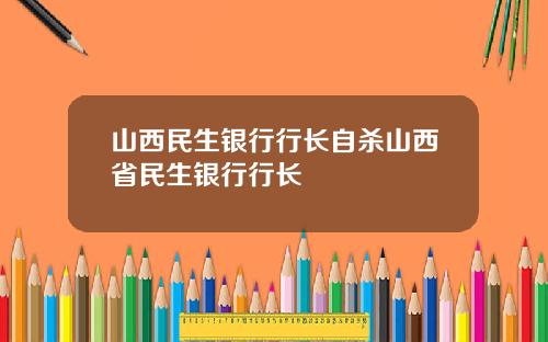 山西民生银行行长自杀山西省民生银行行长