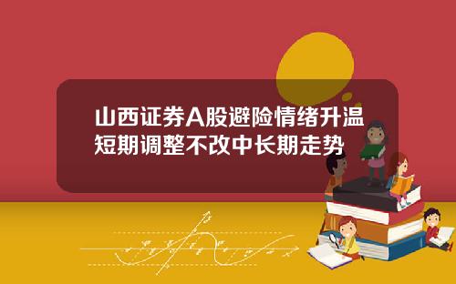 山西证券A股避险情绪升温短期调整不改中长期走势