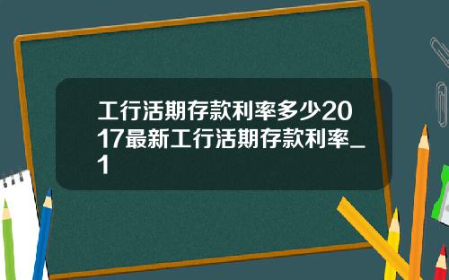 工行活期存款利率多少2017最新工行活期存款利率_1