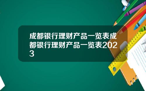 成都银行理财产品一览表成都银行理财产品一览表2023