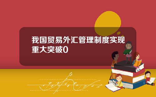 我国贸易外汇管理制度实现重大突破0