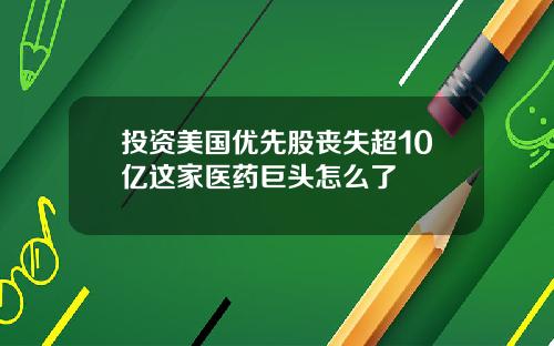 投资美国优先股丧失超10亿这家医药巨头怎么了