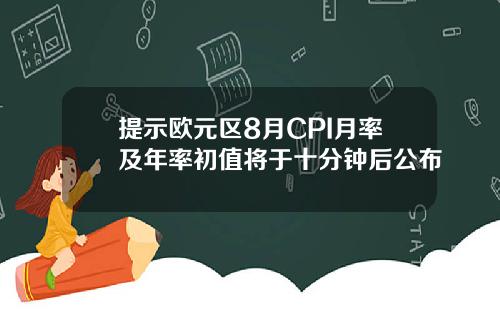 提示欧元区8月CPI月率及年率初值将于十分钟后公布