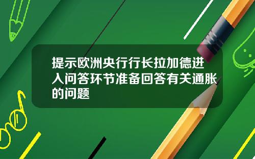 提示欧洲央行行长拉加德进入问答环节准备回答有关通胀的问题