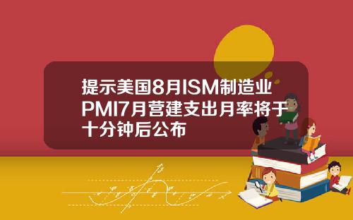 提示美国8月ISM制造业PMI7月营建支出月率将于十分钟后公布