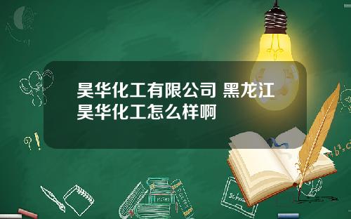 昊华化工有限公司 黑龙江昊华化工怎么样啊