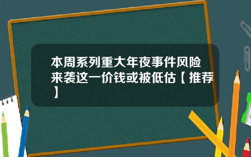 本周系列重大年夜事件风险来袭这一价钱或被低估【推荐】