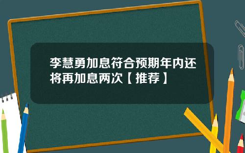 李慧勇加息符合预期年内还将再加息两次【推荐】