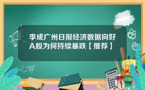 李成广州日报经济数据向好A股为何持续暴跌【推荐】