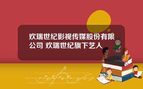 欢瑞世纪影视传媒股份有限公司 欢瑞世纪旗下艺人