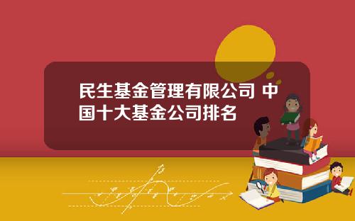 民生基金管理有限公司 中国十大基金公司排名