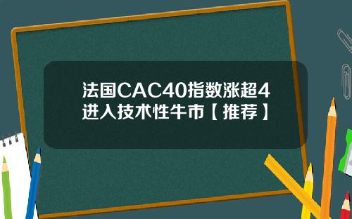 法国CAC40指数涨超4进入技术性牛市【推荐】