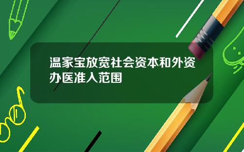 温家宝放宽社会资本和外资办医准入范围