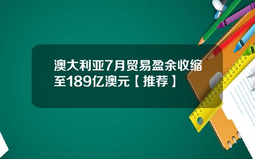 澳大利亚7月贸易盈余收缩至189亿澳元【推荐】