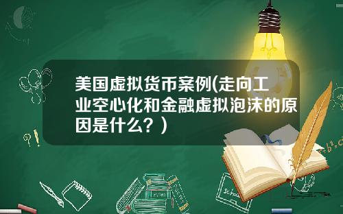 美国虚拟货币案例(走向工业空心化和金融虚拟泡沫的原因是什么？)