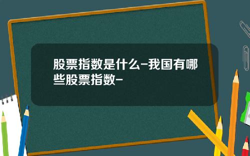 股票指数是什么-我国有哪些股票指数-