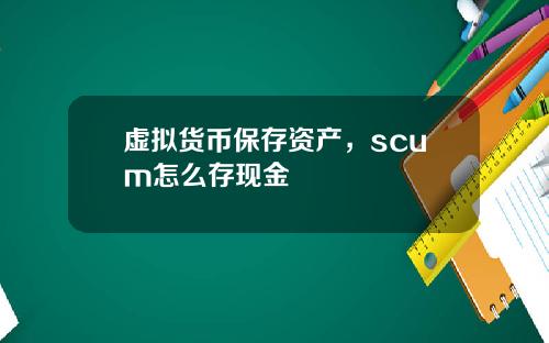 虚拟货币保存资产，scum怎么存现金