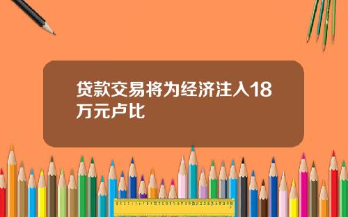 贷款交易将为经济注入18万元卢比