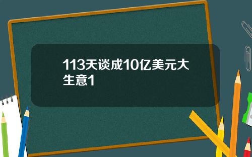 113天谈成10亿美元大生意1