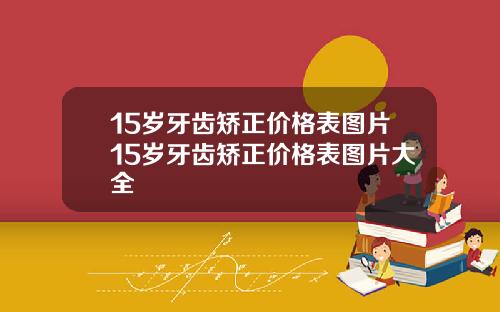 15岁牙齿矫正价格表图片15岁牙齿矫正价格表图片大全