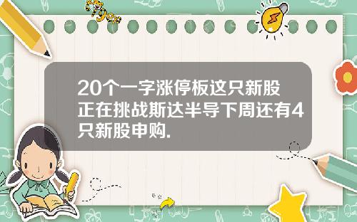 20个一字涨停板这只新股正在挑战斯达半导下周还有4只新股申购.