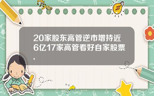 20家股东高管逆市增持近6亿17家高管看好自家股票.