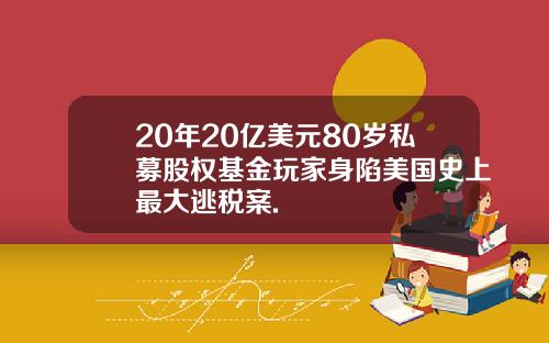 20年20亿美元80岁私募股权基金玩家身陷美国史上最大逃税案.