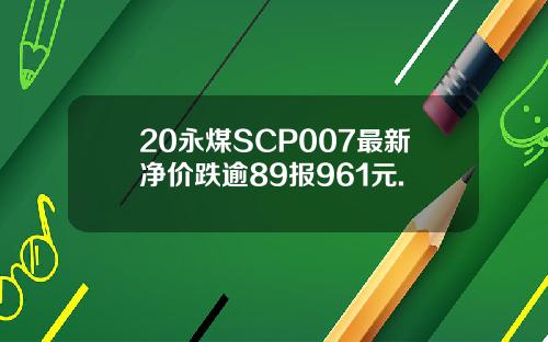 20永煤SCP007最新净价跌逾89报961元.