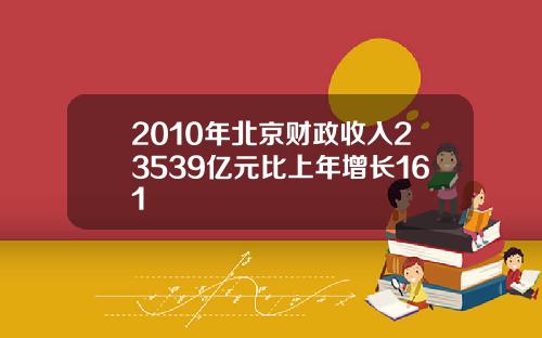 2010年北京财政收入23539亿元比上年增长161