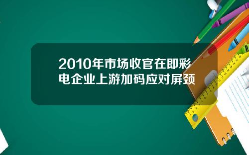 2010年市场收官在即彩电企业上游加码应对屏颈