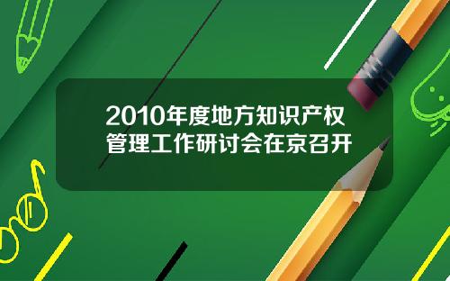 2010年度地方知识产权管理工作研讨会在京召开