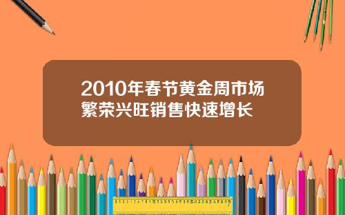 2010年春节黄金周市场繁荣兴旺销售快速增长