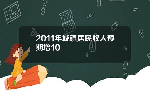 2011年城镇居民收入预期增10