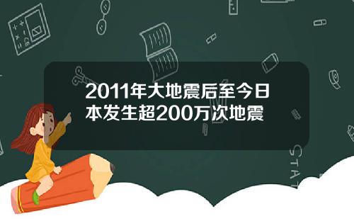 2011年大地震后至今日本发生超200万次地震